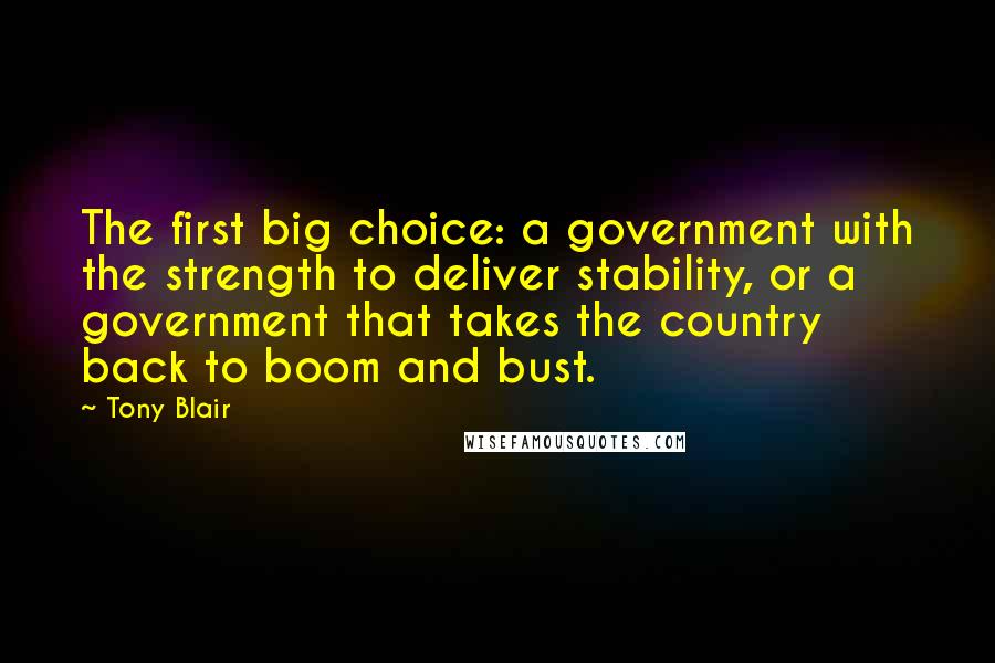 Tony Blair Quotes: The first big choice: a government with the strength to deliver stability, or a government that takes the country back to boom and bust.