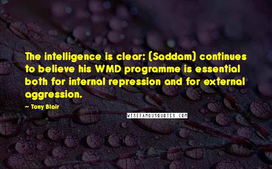 Tony Blair Quotes: The intelligence is clear: (Saddam) continues to believe his WMD programme is essential both for internal repression and for external aggression.