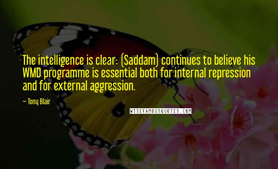 Tony Blair Quotes: The intelligence is clear: (Saddam) continues to believe his WMD programme is essential both for internal repression and for external aggression.