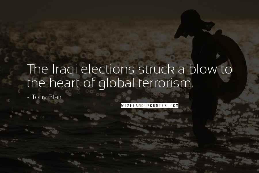 Tony Blair Quotes: The Iraqi elections struck a blow to the heart of global terrorism.
