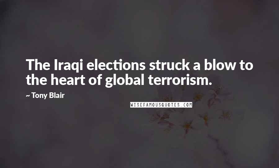 Tony Blair Quotes: The Iraqi elections struck a blow to the heart of global terrorism.