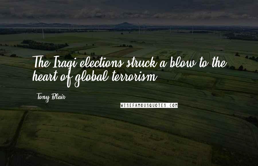 Tony Blair Quotes: The Iraqi elections struck a blow to the heart of global terrorism.