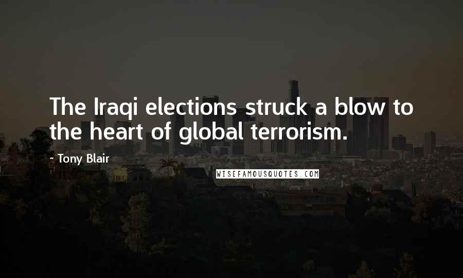 Tony Blair Quotes: The Iraqi elections struck a blow to the heart of global terrorism.