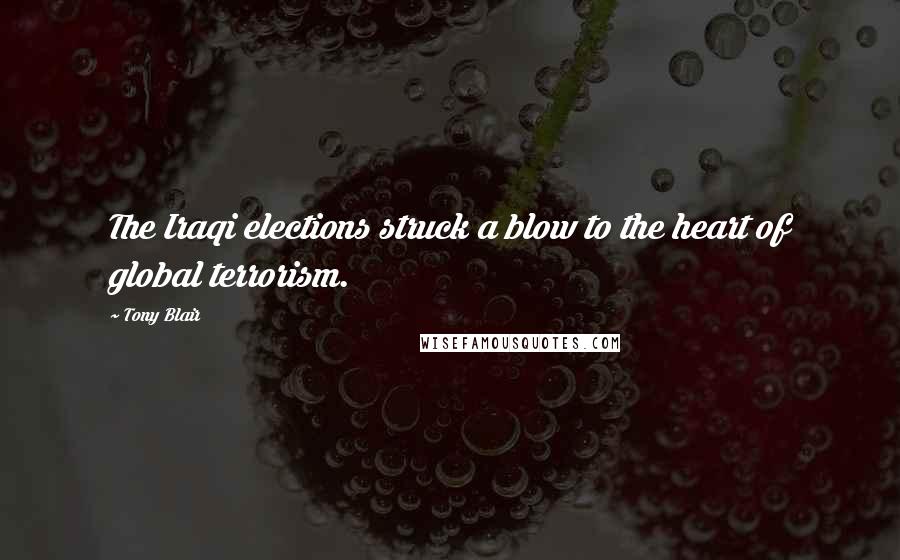 Tony Blair Quotes: The Iraqi elections struck a blow to the heart of global terrorism.