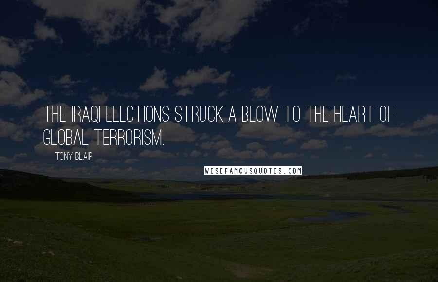 Tony Blair Quotes: The Iraqi elections struck a blow to the heart of global terrorism.