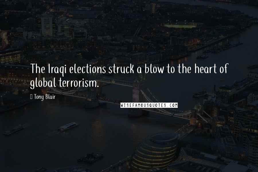 Tony Blair Quotes: The Iraqi elections struck a blow to the heart of global terrorism.