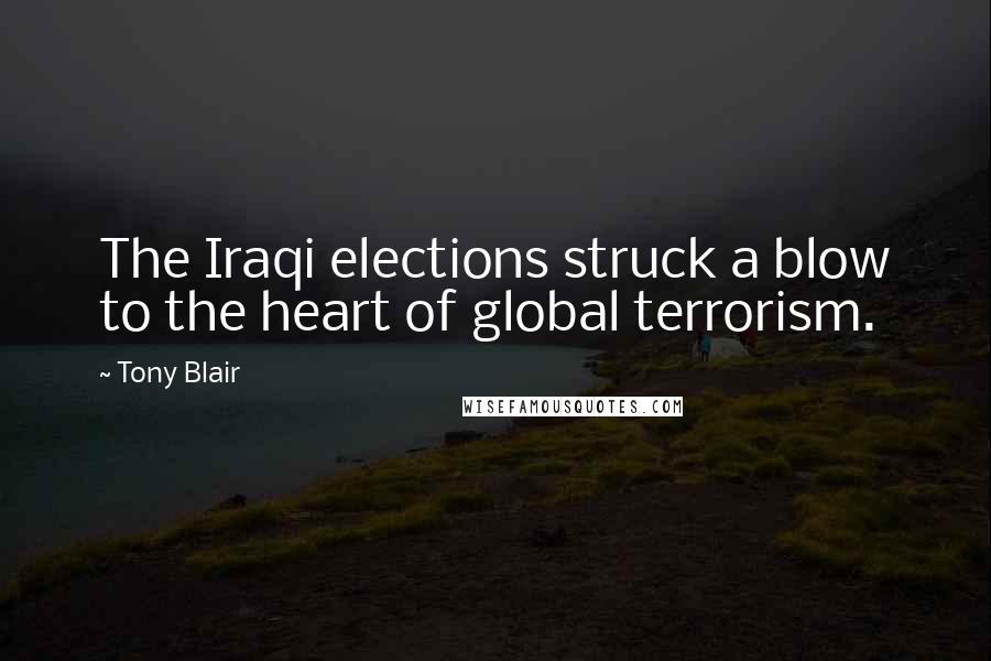 Tony Blair Quotes: The Iraqi elections struck a blow to the heart of global terrorism.