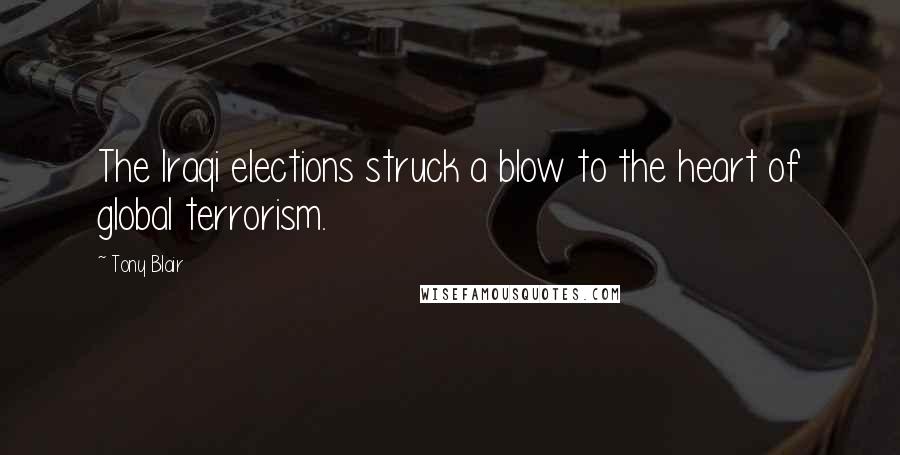 Tony Blair Quotes: The Iraqi elections struck a blow to the heart of global terrorism.