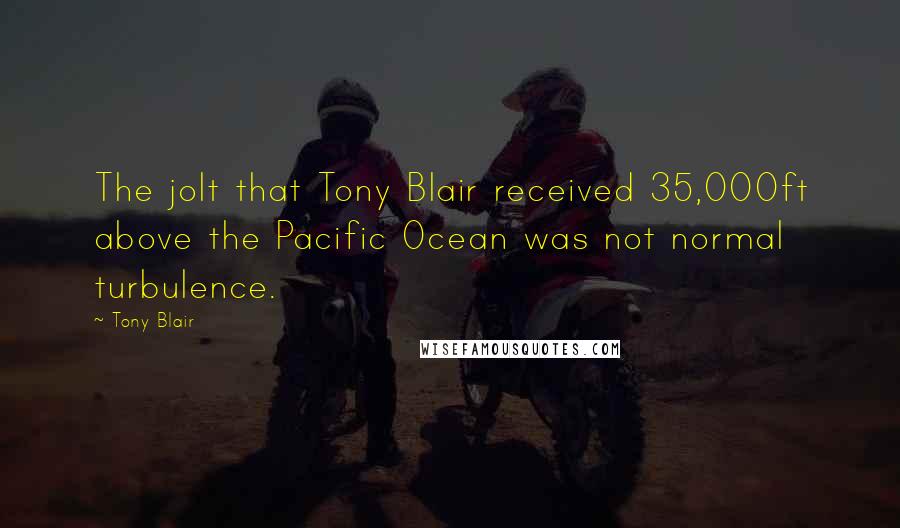 Tony Blair Quotes: The jolt that Tony Blair received 35,000ft above the Pacific Ocean was not normal turbulence.