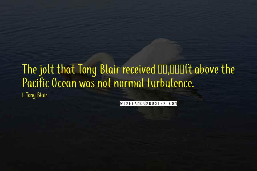Tony Blair Quotes: The jolt that Tony Blair received 35,000ft above the Pacific Ocean was not normal turbulence.