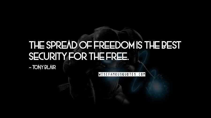 Tony Blair Quotes: The spread of freedom is the best security for the free.