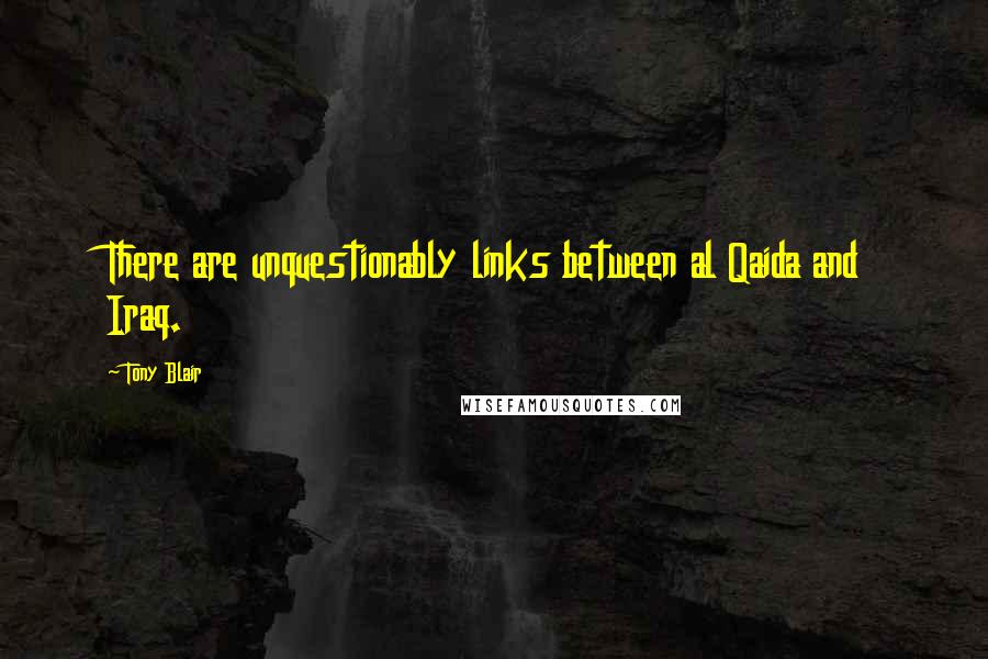 Tony Blair Quotes: There are unquestionably links between al Qaida and Iraq.