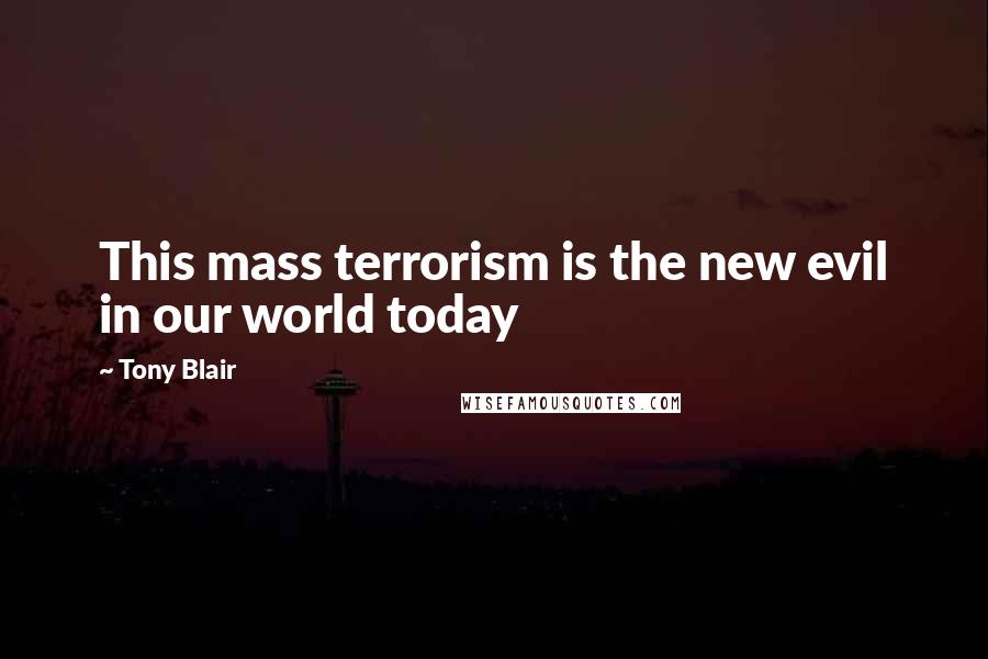 Tony Blair Quotes: This mass terrorism is the new evil in our world today