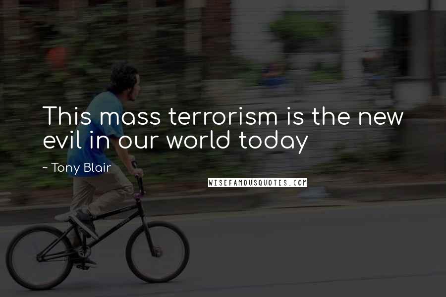 Tony Blair Quotes: This mass terrorism is the new evil in our world today