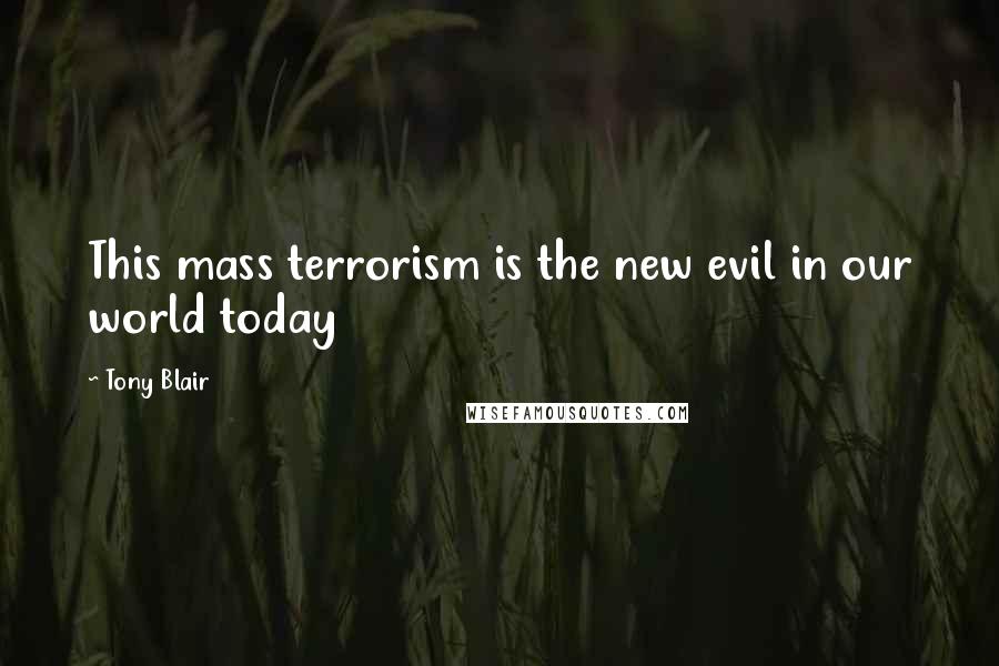 Tony Blair Quotes: This mass terrorism is the new evil in our world today