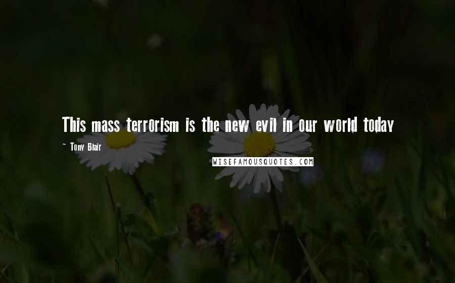 Tony Blair Quotes: This mass terrorism is the new evil in our world today