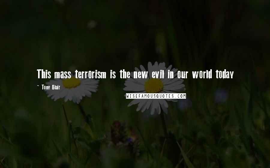 Tony Blair Quotes: This mass terrorism is the new evil in our world today