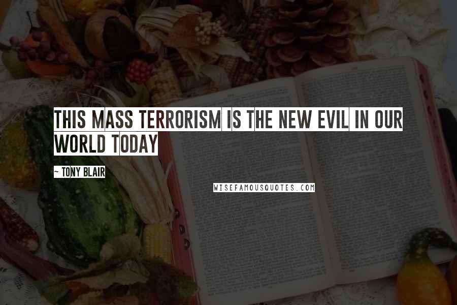 Tony Blair Quotes: This mass terrorism is the new evil in our world today