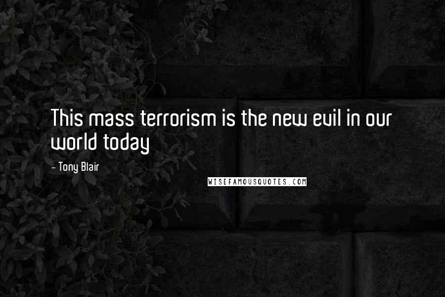 Tony Blair Quotes: This mass terrorism is the new evil in our world today