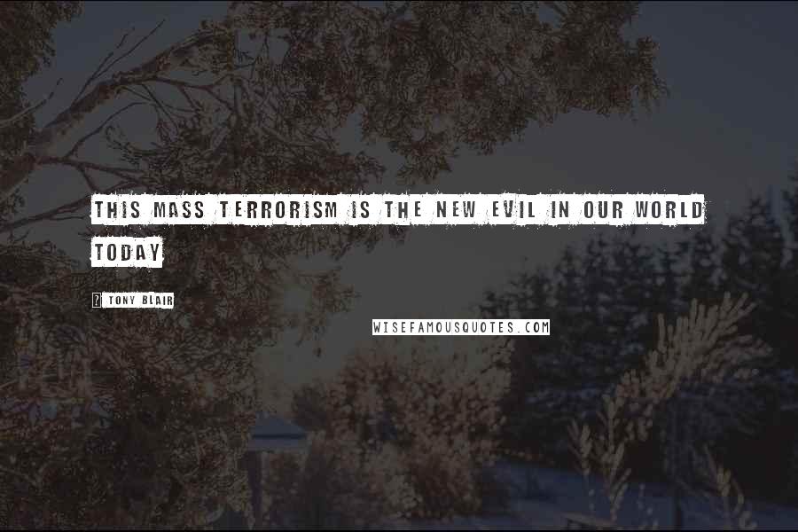 Tony Blair Quotes: This mass terrorism is the new evil in our world today