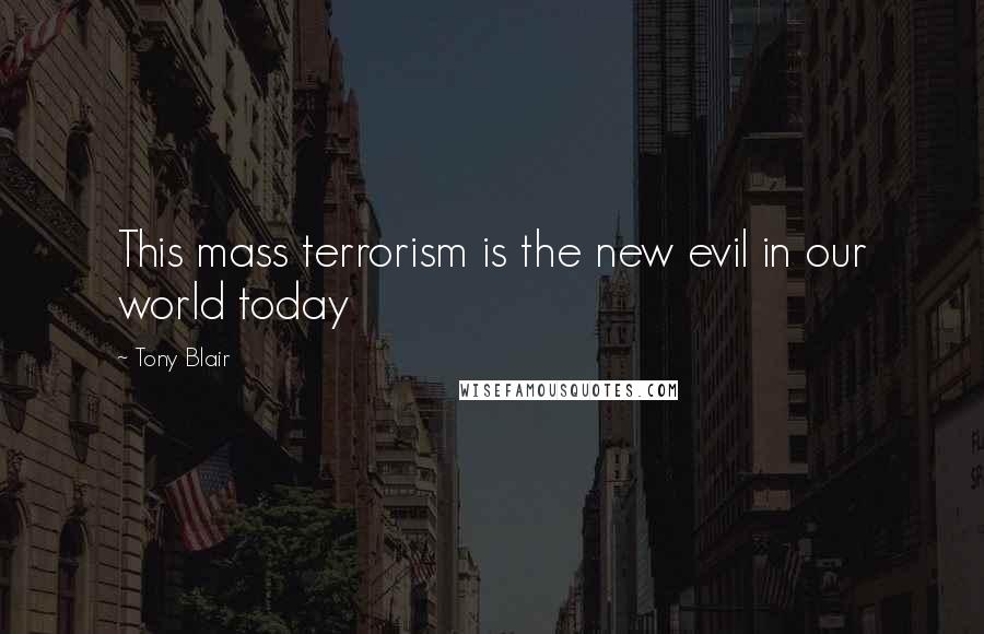 Tony Blair Quotes: This mass terrorism is the new evil in our world today