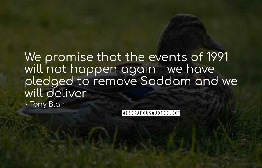 Tony Blair Quotes: We promise that the events of 1991 will not happen again - we have pledged to remove Saddam and we will deliver