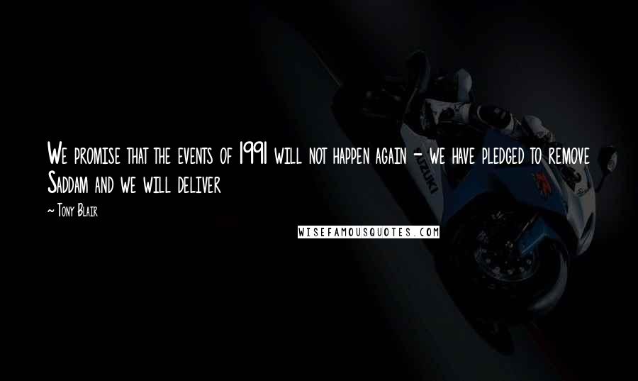 Tony Blair Quotes: We promise that the events of 1991 will not happen again - we have pledged to remove Saddam and we will deliver