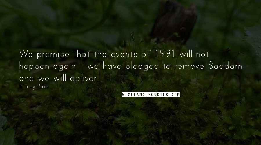 Tony Blair Quotes: We promise that the events of 1991 will not happen again - we have pledged to remove Saddam and we will deliver