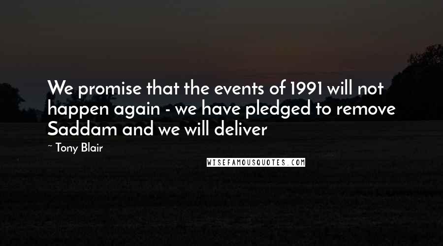 Tony Blair Quotes: We promise that the events of 1991 will not happen again - we have pledged to remove Saddam and we will deliver