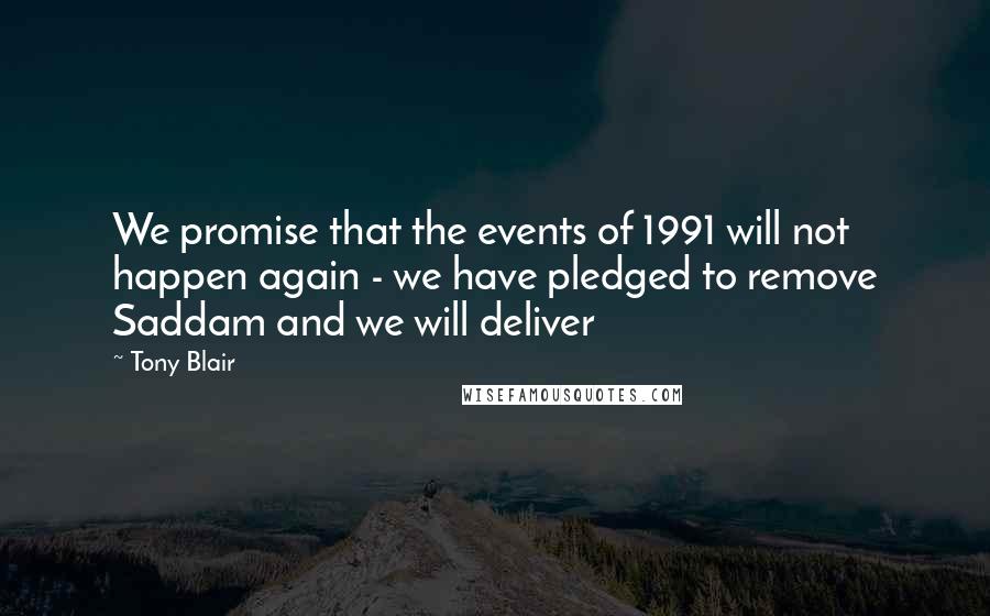 Tony Blair Quotes: We promise that the events of 1991 will not happen again - we have pledged to remove Saddam and we will deliver