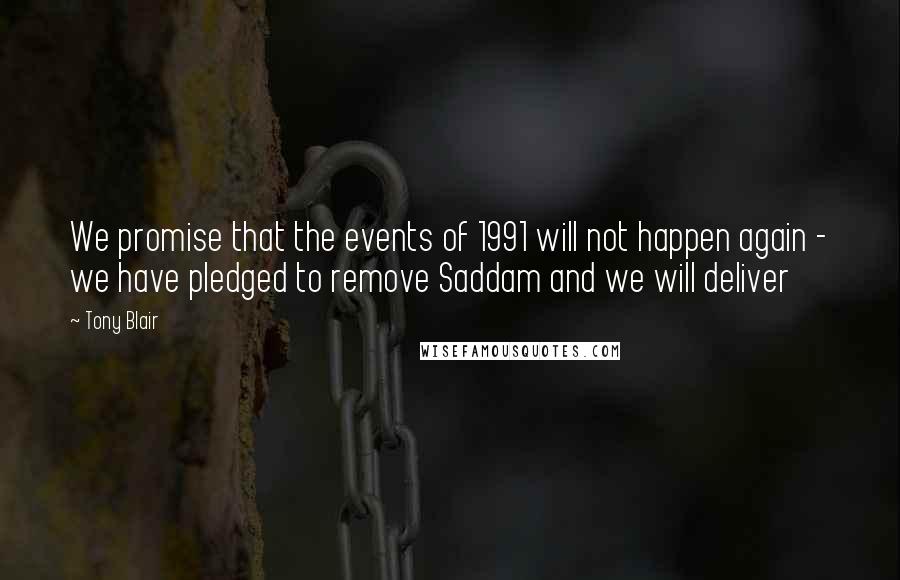 Tony Blair Quotes: We promise that the events of 1991 will not happen again - we have pledged to remove Saddam and we will deliver