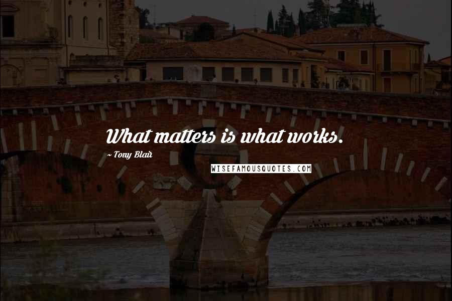 Tony Blair Quotes: What matters is what works.