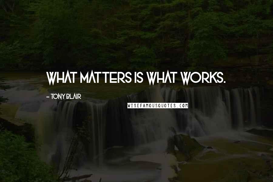 Tony Blair Quotes: What matters is what works.