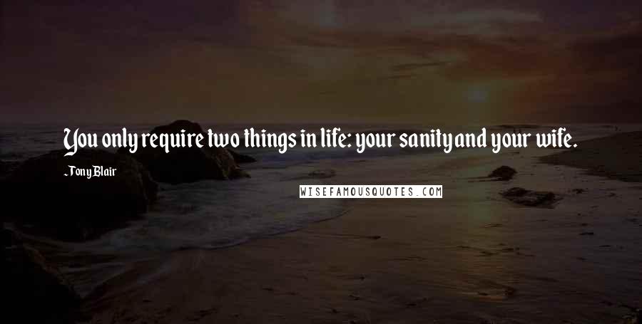 Tony Blair Quotes: You only require two things in life: your sanity and your wife.