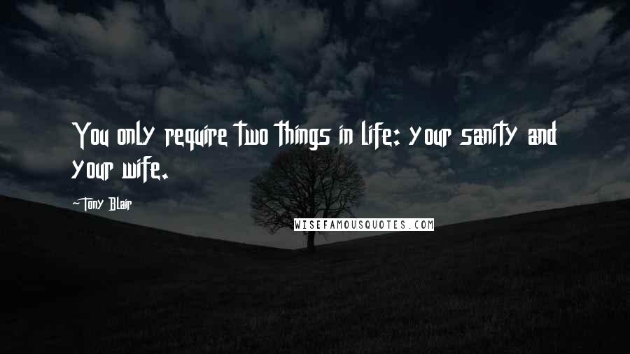 Tony Blair Quotes: You only require two things in life: your sanity and your wife.