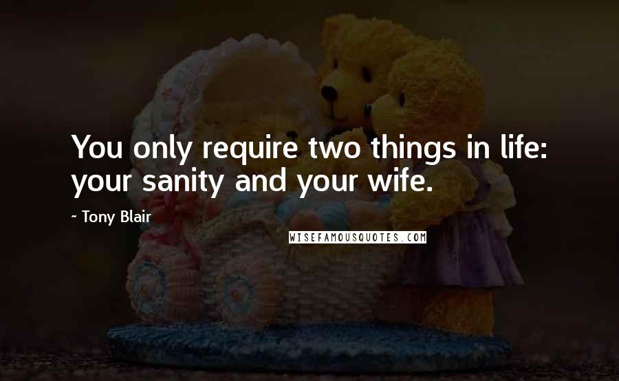 Tony Blair Quotes: You only require two things in life: your sanity and your wife.