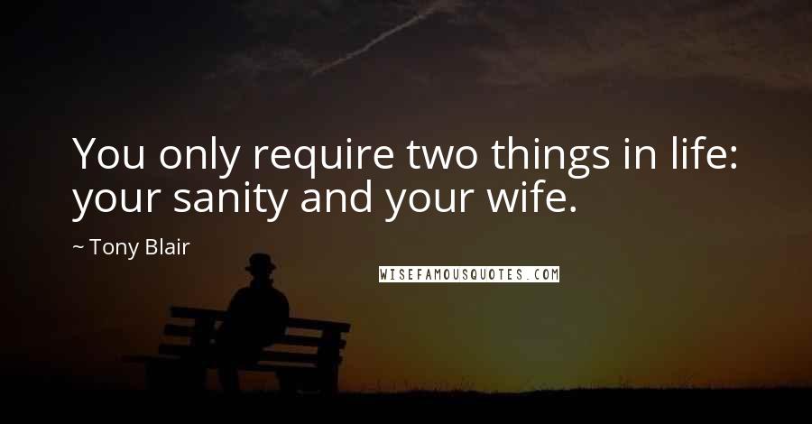 Tony Blair Quotes: You only require two things in life: your sanity and your wife.
