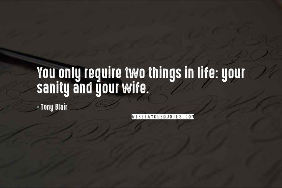 Tony Blair Quotes: You only require two things in life: your sanity and your wife.