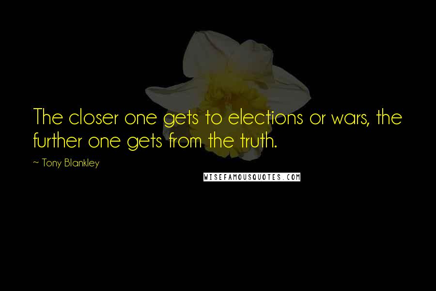 Tony Blankley Quotes: The closer one gets to elections or wars, the further one gets from the truth.