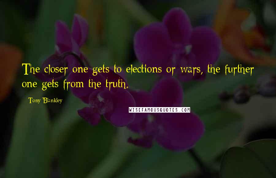 Tony Blankley Quotes: The closer one gets to elections or wars, the further one gets from the truth.