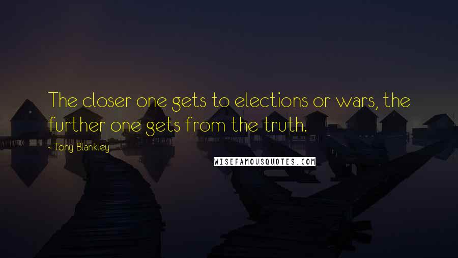 Tony Blankley Quotes: The closer one gets to elections or wars, the further one gets from the truth.