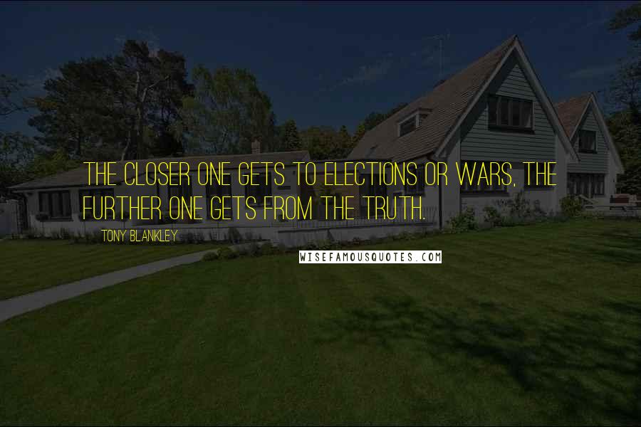 Tony Blankley Quotes: The closer one gets to elections or wars, the further one gets from the truth.