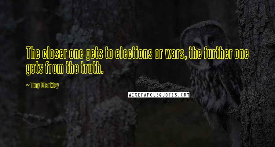 Tony Blankley Quotes: The closer one gets to elections or wars, the further one gets from the truth.