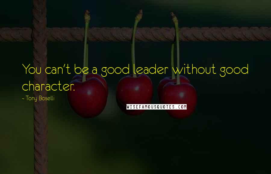 Tony Boselli Quotes: You can't be a good leader without good character.