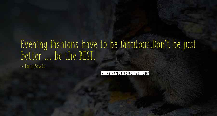 Tony Bowls Quotes: Evening fashions have to be fabulous.Don't be just better ... be the BEST.