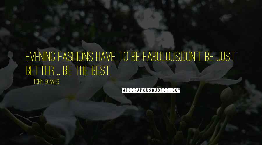 Tony Bowls Quotes: Evening fashions have to be fabulous.Don't be just better ... be the BEST.