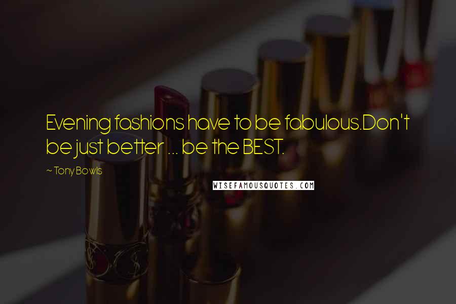 Tony Bowls Quotes: Evening fashions have to be fabulous.Don't be just better ... be the BEST.