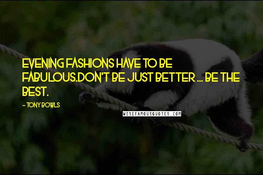 Tony Bowls Quotes: Evening fashions have to be fabulous.Don't be just better ... be the BEST.