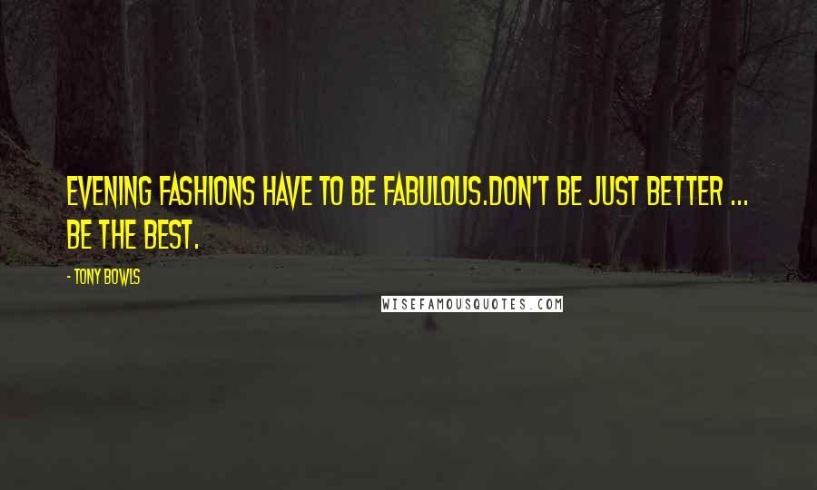 Tony Bowls Quotes: Evening fashions have to be fabulous.Don't be just better ... be the BEST.