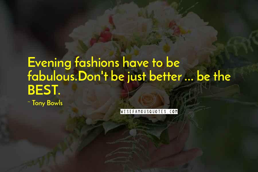 Tony Bowls Quotes: Evening fashions have to be fabulous.Don't be just better ... be the BEST.